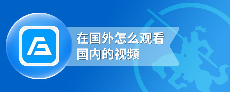 在国外怎么观看国内的视频