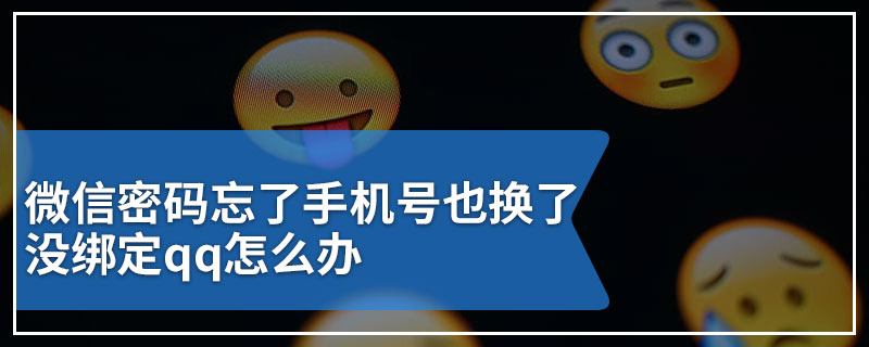 微信密码忘了手机号也换了没绑定qq怎么办