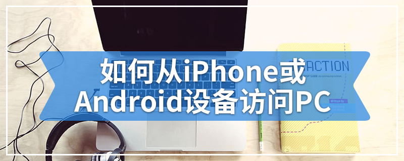 如何从iPhone或Android设备访问PC