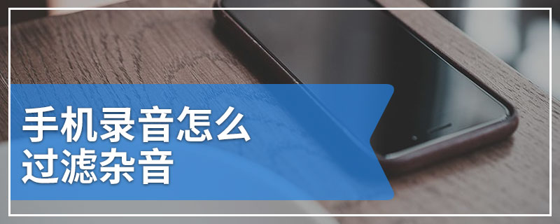 手机录音怎么过滤杂音