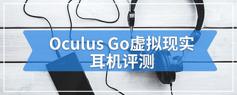 Oculus Go虚拟现实耳机评测