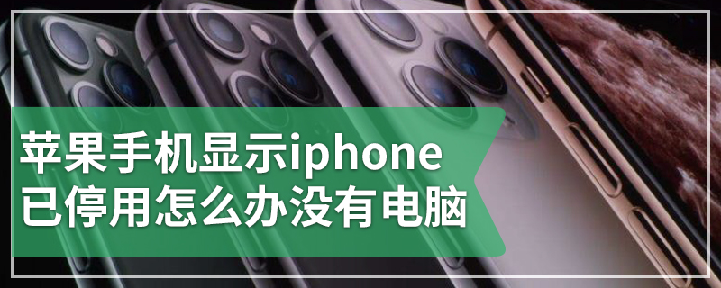 苹果手机显示iphone已停用怎么办没有电脑