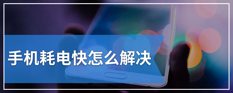手机耗电快怎么解决