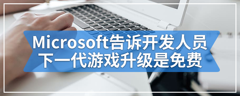 Xbox Series X：Microsoft告诉开发人员下一代游戏升级应该是免费的