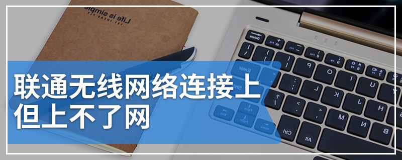 联通无线网络连接上但上不了网