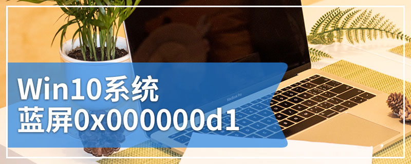 Win10系统蓝屏0x000000d1