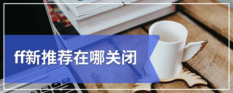 ff新推荐在哪关闭