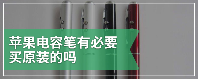 苹果电容笔有必要买原装的吗