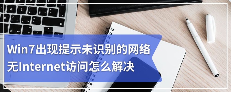 Win7出现提示未识别的网络无Internet访问怎么解决