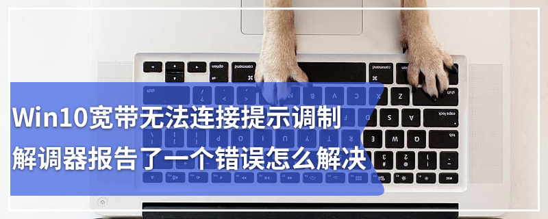 Win10宽带无法连接提示调制解调器报告了一个错误怎么解决