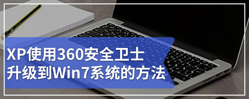 xp怎么升级到win7 XP使用360安全卫士升级到Win7系统的方法