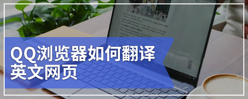 QQ浏览器如何翻译英文网页 QQ浏览器翻译英文网页的方法