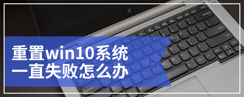 重置win10系统一直失败怎么办 win10系统重置失败的解决方法