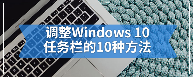 调整Windows 10任务栏的10种方法