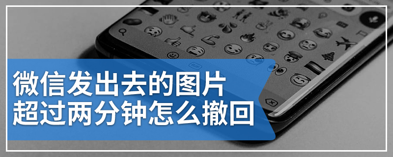 微信发出去的图片超过两分钟怎么撤回