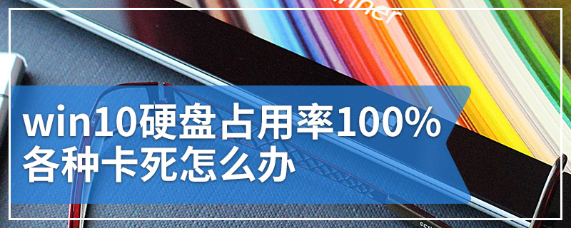 win10硬盘占用率100%各种卡死怎么办