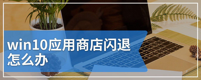 win10应用商店闪退怎么办