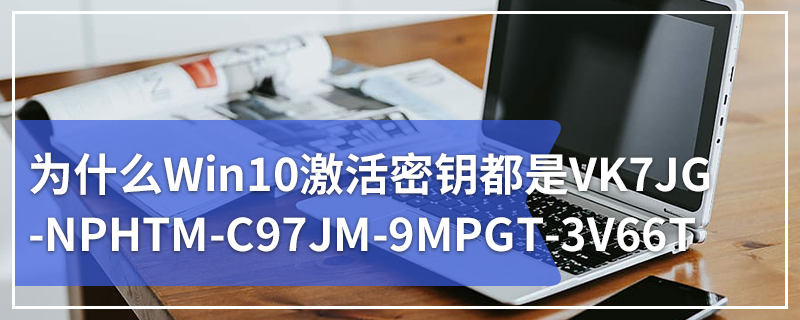 为什么Win10激活密钥都是VK7JG-NPHTM-C97JM-9MPGT-3V66T