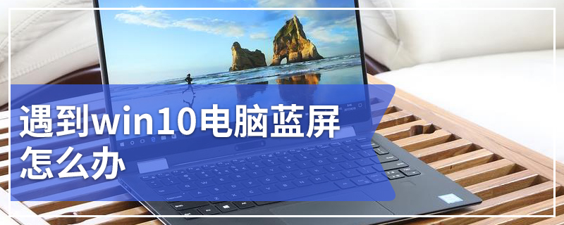 遇到win10电脑蓝屏怎么办