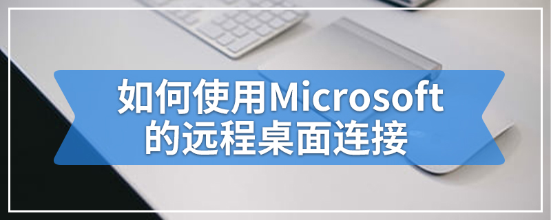 如何使用Microsoft的远程桌面连接