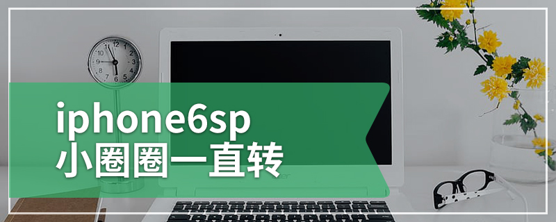 iphone6sp小圈圈一直转