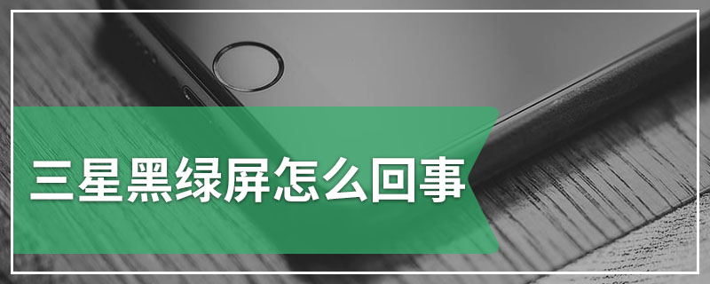 三星黑绿屏怎么回事