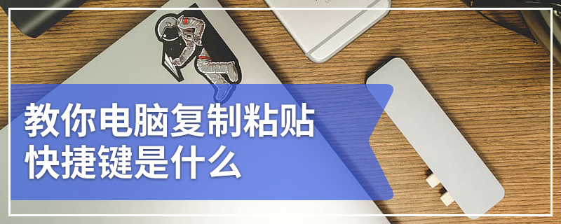 教你电脑复制粘贴快捷键是什么