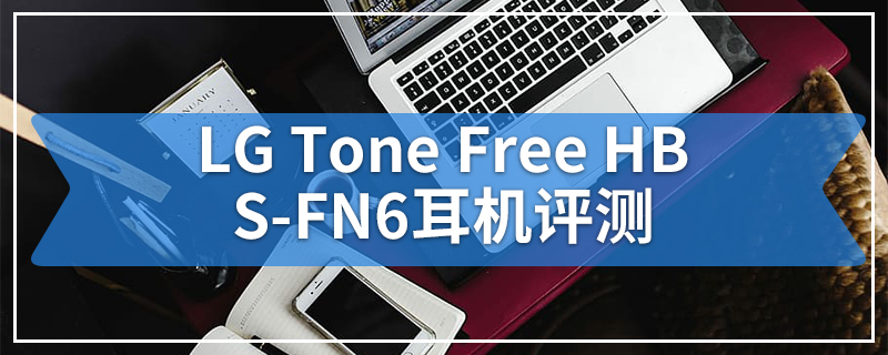 LG Tone Free HBS-FN6耳机评测
