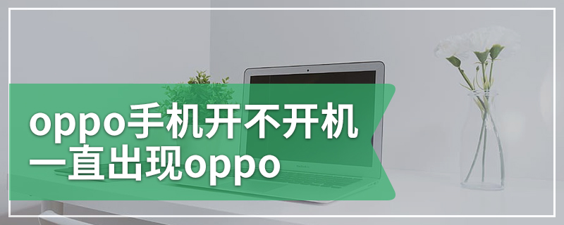 oppo手机开不开机一直出现oppo
