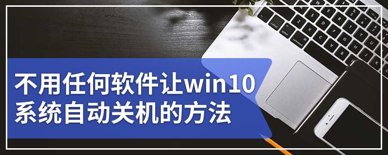 不用任何软件让win10系统自动关机的方法