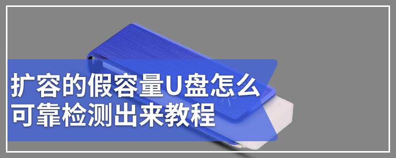 扩容的假容量U盘怎么可靠检测出来教程