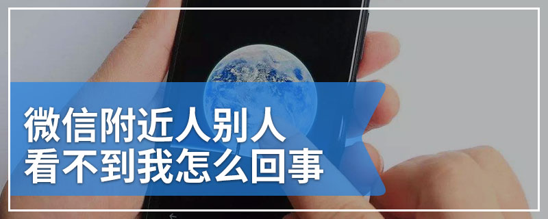 微信附近人别人看不到我怎么回事