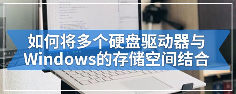 如何将多个硬盘驱动器与Windows的存储空间结合