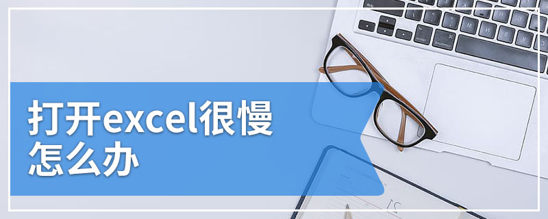 打开excel很慢怎么办