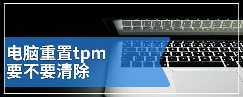 电脑重置tpm要不要清除