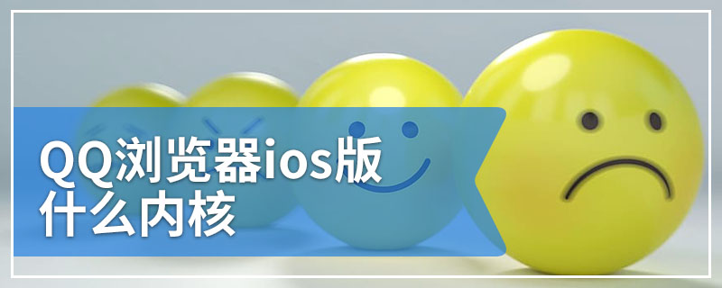 QQ浏览器ios版什么内核