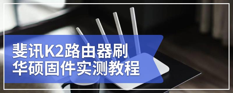 斐讯K2路由器刷华硕固件实测教程