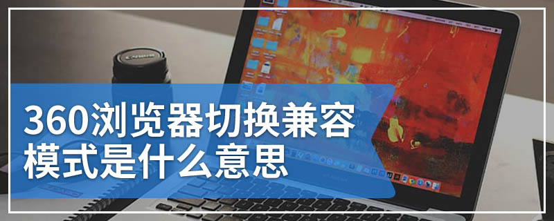 360浏览器切换兼容模式是什么意思