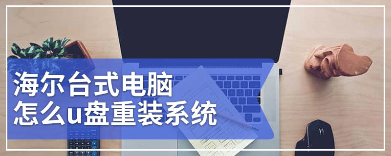 海尔台式电脑怎么u盘重装系统