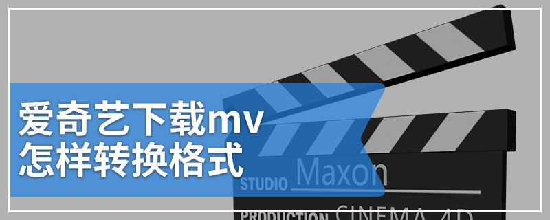 爱奇艺下载mv怎样转换格式