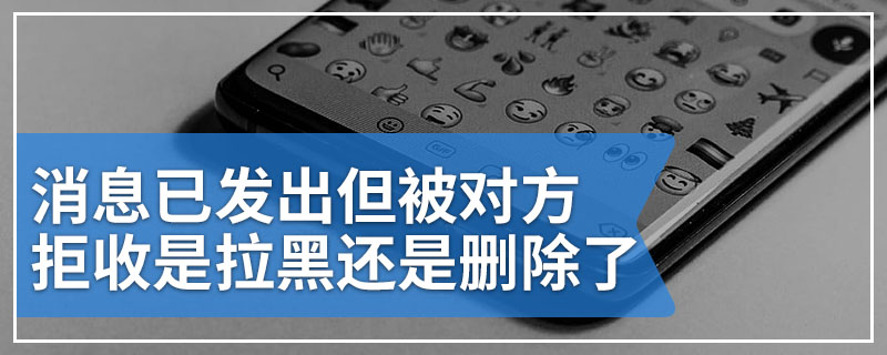 消息已发出但被对方拒收是拉黑还是删除了