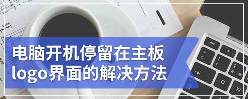 电脑开机停留在主板logo界面的解决方法