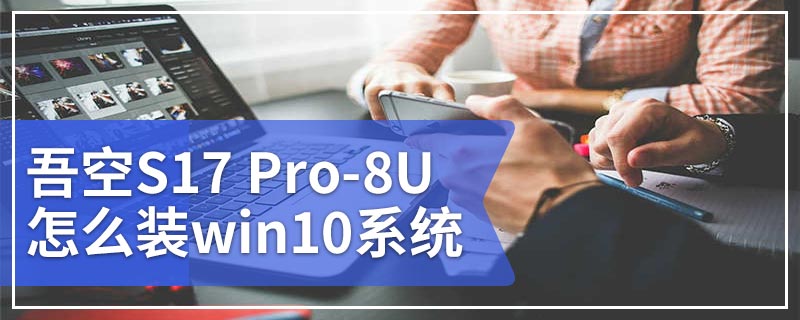 吾空S17 Pro-8U怎么装win10系统