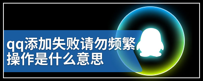 qq添加失败请勿频繁操作是什么意思