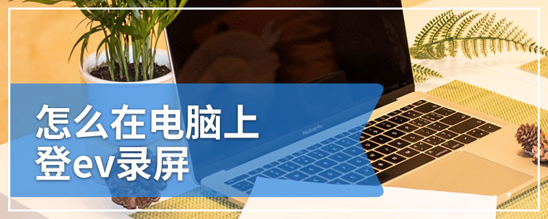 怎么在电脑上登ev录屏