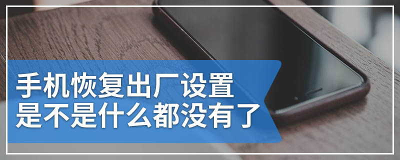 手机恢复出厂设置是不是什么都没有了