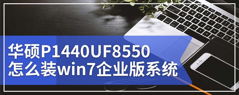 华硕P1440UF8550怎么装win7企业版系统