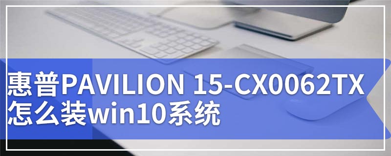 惠普PAVILION 15-CX0062TX怎么装win10系统