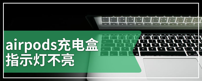 airpods充电盒指示灯不亮