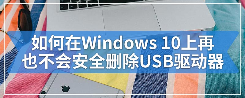 如何在Windows 10上再也不会安全删除USB驱动器